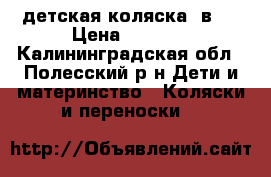 детская коляска 2в1  › Цена ­ 2 000 - Калининградская обл., Полесский р-н Дети и материнство » Коляски и переноски   